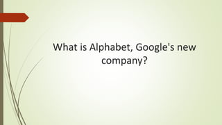What is Alphabet, Google's new
company?
 