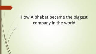 How Alphabet became the biggest
company in the world
 