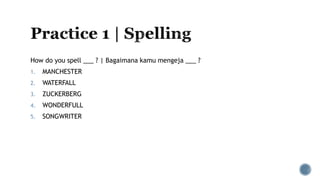 How do you spell ___ ? | Bagaimana kamu mengeja ___ ?
1. MANCHESTER
2. WATERFALL
3. ZUCKERBERG
4. WONDERFULL
5. SONGWRITER
 