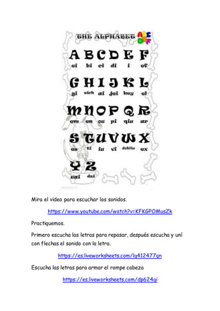 Mira el video para escuchar los sonidos.
https://www.youtube.com/watch?v=KFKGPOMusZk
Practiquemos.
Primero escucha las let...