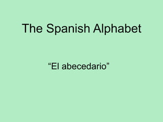 The Spanish Alphabet
“El abecedario”
 