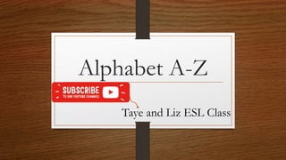 Alphabet A-Z
Taye and Liz ESL Class
 