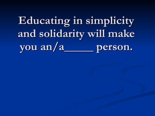 Educating in simplicity and solidarity will make you an/a_____ person. 