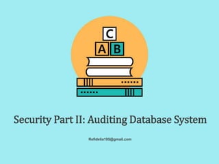 Refidelia195@gmail.com
Security Part II: Auditing Database System
 