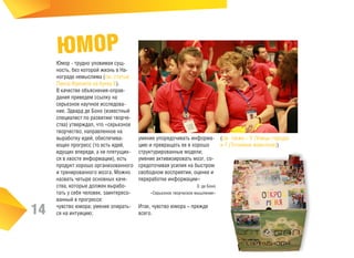 ЮМОР

14

Юмор - трудно уловимая сущность, без которой жизнь в Нанограде немыслима (см. статью
Линза Френеля на букву Е).
В качестве объяснения-оправдания приведем ссылку на
серьезное научное исследование. Эдвард де Боно (известный
специалист по развитию творчества) утверждал, что «серьезное
творчество, направленное на
выработку идей, обеспечивающих прогресс (то есть идей,
идущих впереди, а не плетущихся в хвосте информации), есть
продукт хорошо организованного
и тренированного мозга. Можно
назвать четыре основных качества, которые должен выработать у себя человек, заинтересованный в прогрессе:
чувство юмора; умение опираться на интуицию;

умение упорядочивать информацию и превращать ее в хорошо
структурированные модели;
умение активизировать мозг, сосредоточивая усилия на быстром
свободном восприятии, оценке и
переработке информации»
Э. де Боно
«Серьезное творческое мышление»

Итак, чувство юмора – прежде
всего.

(см. также – У (Улицы города)
и Т (Тотемное животное))

 