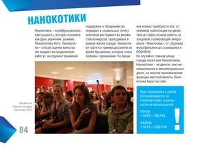 НАНОКОТИКИ
Нанокотики – полифункциональная сущность, которая возникла
как дань уважения рыжему
Пензенскому Коту. Нанокотики – способ оценки качества
(их выдают за проделанную
работу); инструмент взаимной

Аукцион на
главной площади
Нанограда 2012

84

поддержки и ободрения (их
передают в социальных сетях);
призовой инструмент во множестве конкурсов, проводимых в
рамках жизни города. Нанокотики тратятся преимущественно во
время Аукционов, которые очень
любимы горожанами. На Аукци-

оне можно приобрести все: от
любимой композиции на дискотеке до права ночной работы на
зондовом сканирующем микроскопе «Фемтоскан»; от сборника
мультфильмов до стажировки в
РОСНАНО.
Не случайно главная улица
города носит имя Нанокотиков.
Нанокотики – не деньги, они легкомысленнее и веселее реальных
денег, но многие экономические
функции местной валюты Нанокотики берут на себя.
Курс Нанокотика к рублю
(устанавливается по
сложной схеме, в реальности не используется):
ПЕНЗА
1 НКТК = 100 РУБ
КАЗАНЬ
1 НКТК = 1000 РУБ

 