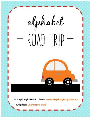 alphabet
ROAD TRIP
© Playdough to Plato 2014 www.playdoughtoplato.com
Graphics: Charlotte’s Clips	
  
 
