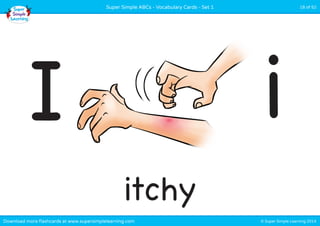 © Super Simple Learning 2014Download more flashcards at www.supersimplelearning.com
Super Simple ABCs - Vocabulary Cards - Set 1 18 of 52
itchy
I i
 