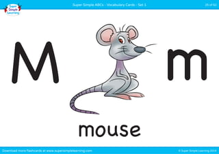 © Super Simple Learning 2014Download more flashcards at www.supersimplelearning.com
Super Simple ABCs - Vocabulary Cards - Set 1 25 of 52
mouse
M m
 