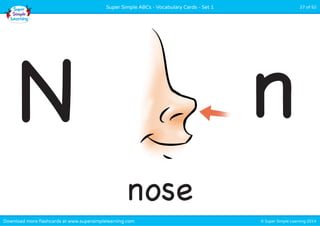 © Super Simple Learning 2014Download more flashcards at www.supersimplelearning.com
Super Simple ABCs - Vocabulary Cards - Set 1 27 of 52
nose
N n
 
