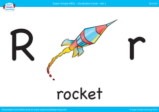 © Super Simple Learning 2014Download more flashcards at www.supersimplelearning.com
Super Simple ABCs - Vocabulary Cards - Set 1 36 of 52
rocket
R r
 