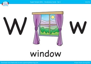 © Super Simple Learning 2014Download more flashcards at www.supersimplelearning.com
Super Simple ABCs - Vocabulary Cards - Set 1 46 of 52
window
W w
 
