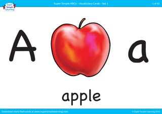 apple
© Super Simple Learning 2014Download more flashcards at www.supersimplelearning.com
Super Simple ABCs - Vocabulary Cards - Set 1 1 of 52
A a
 