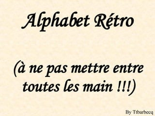 Alphabet Rétro (à ne pas mettre entre toutes les main !!!) By Ttbarbecq 