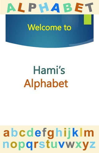 abcdefghijklm
nopqrstuvwxyz
Hami’s
Alphabet
Welcome to
 