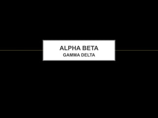 ALPHA BETA
GAMMA DELTA
 