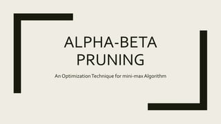 ALPHA-BETA
PRUNING
An OptimizationTechnique for mini-maxAlgorithm
 
