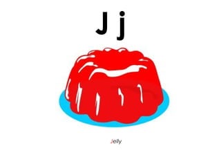 J j
Jelly
 