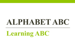 ALPHABET ABC
Learning ABC
 