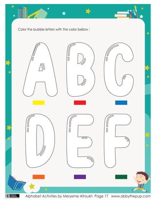 Alphabet Activities by Meryeme Afroukh www.abbythepup.com
Page 17
Color the bubble letters with the color bellow :
ABC
DEF
 