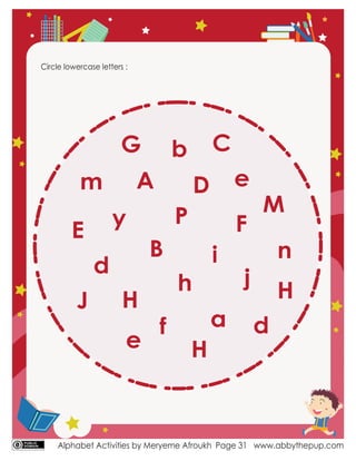 Alphabet Activities by Meryeme Afroukh www.abbythepup.com
Page 31
Circle lowercase letters :
A
B
C
D
E F
G
H
J
H
H
j
P
M
a
f
b
d
y
e
n
m
i
h
d
e
 
