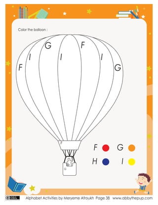 Alphabet Activities by Meryeme Afroukh www.abbythepup.com
Page 38
Color the balloon :
F
F
F
G
G
G
H
I
I
I
F G
H I
 