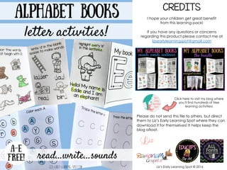 CREDITS
I hope your children get great benefit
from this learning pack!
If you have any questions or concerns
regarding this product please contact me at
lizsearlylearningspot@gmail.com
Click here to visit my blog where
you‘ll find hundreds of free
learning activities!
Liz‘s Early Learning Spot © 2016
Please do not send this file to others, but direct
them to Liz’s Early Learning Spot where they can
download it for themselves! It helps keep the
blog afloat.
 