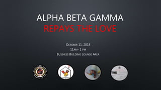 ALPHA BETA GAMMA
REPAYS THE LOVE
OCTOBER 11, 2018
11AM- 1 PM
BUSINESS BUILDING LOUNGE AREA
 