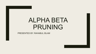 ALPHA BETA
PRUNING
PRESENTED BY: RAHABUL ISLAM
 