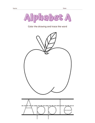 Apple
Color the drawing and trace the word
Name: Date:
Alphabet A
Alphabet A
 