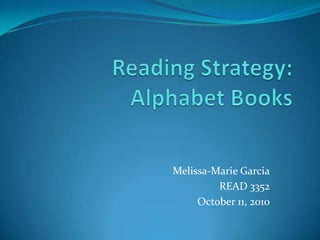 Reading Strategy: Alphabet Books Melissa-Marie Garcia READ 3352 October 11, 2010 