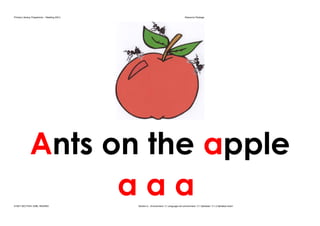 Primary Literacy Programme – Reading (KS1) Resource Package 
Ants on the apple 
a a a 
© NET SECTION, EMB, HKSARG Section A – Environment / 3. Language-rich environment / 3.1 Alphabet / 3.1.2 Alphabet chant 
 