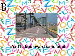 B
c’est le boulevard sans bout,
 
