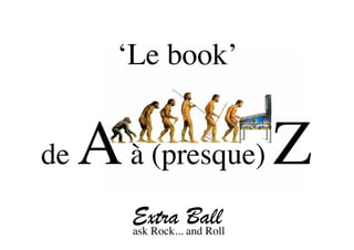 ‘Le book’


de   A à (presque) Z
        Extra and Roll
        ask Rock...
                    Ball
 