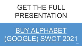 SLIDE | 9
GET THE FULL
PRESENTATION
BUY ALPHABET
(GOOGLE) SWOT 2021
 