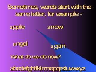 Sometimes, words start with the same letter, for example -  a pple a rrow a ngel a gain What do we do now? abcdefghifklmnopqrstuvwxyz 