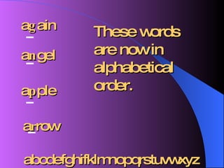 a r row a p ple a n gel a g ain These words are now in alphabetical order. abcdefghifklmnopqrstuvwxyz 