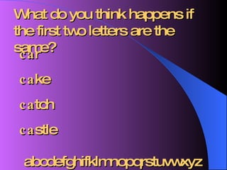 What do you think happens if the first two letters are the same? ca r ca ke ca tch ca stle abcdefghifklmnopqrstuvwxyz 