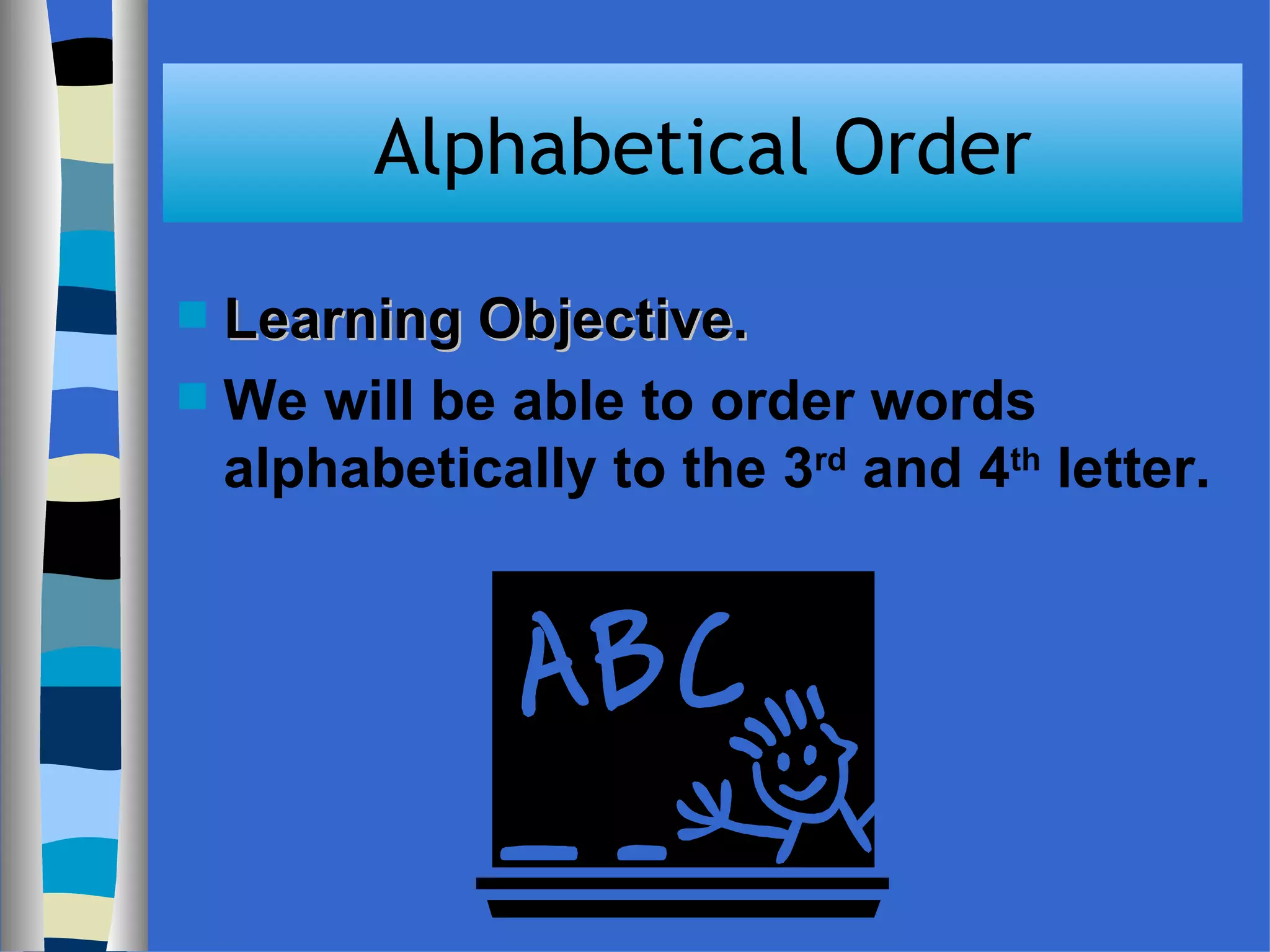 Alphabetical Order Learning Objective. We will be able to order words alphabetically to the 3 rd and 4 th letter.
