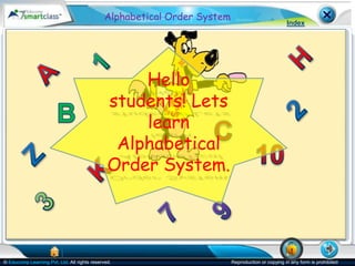 Alphabetical Order System
                                                                                                  Index




                                                   Hello
                                               students! Lets
                                                   learn
                                                Alphabetical
                                               Order System.




© Educomp Learning Pvt. Ltd. All rights reserved.                        Reproduction or copying in any form is prohibited
 