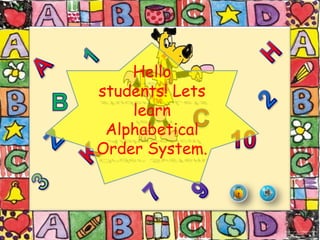 Hello
students! Lets
    learn
 Alphabetical
Order System.
 