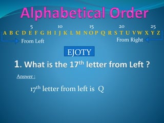 A B C D E F G H I J K L M N O P Q R S T U V W X Y Z
From Left From Right
EJOTY
17th letter from left is Q
5 10 15 20 25
Answer :
 