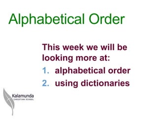 Alphabetical Order
     This week we will be
     looking more at:
     1. alphabetical order
     2. using dictionaries
 