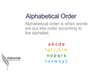 Alphabetical Order
Alphabetical order is when words
are put into order according to
the alphabet.

           abcde
          fghijklm
           nopqrs
          tuvwxyz
 