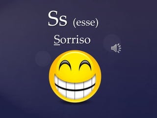 Ss (esse)
Sorriso
 
