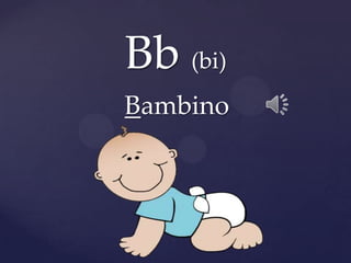 Bb (bi)
Bambino
 