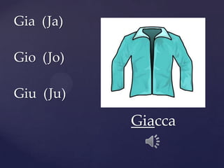Gia (Ja)
Gio (Jo)
Giu (Ju)
Giacca
 