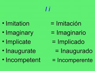 I i Imitation  = Imitación Imaginary  = Imaginario Implicate  = Implicado Inaugurate  = Inaugurado Incompetent   = Incomperente 