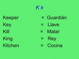 K k Keeper  =  Guardián Key  =  Llave Kill  =  Matar King  =  Rey Kitchen  =  Cocina 