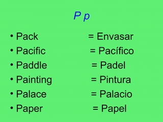 P p Pack  = Envasar Pacific  = Pacífico Paddle  = Padel Painting  = Pintura Palace  = Palacio Paper  = Papel 